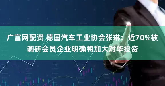 广富网配资 德国汽车工业协会张琳：近70%被调研会员企业明确将加大对华投资