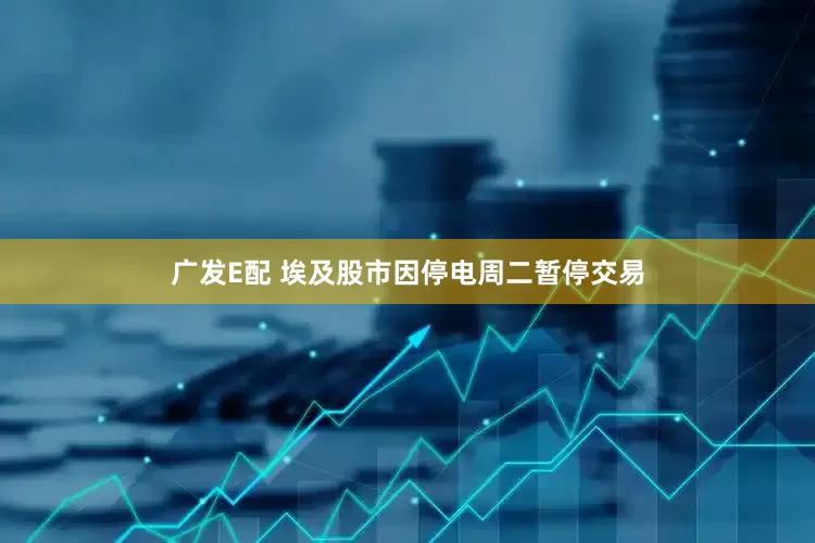 广发E配 埃及股市因停电周二暂停交易