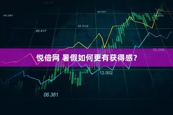 悦倍网 暑假如何更有获得感？