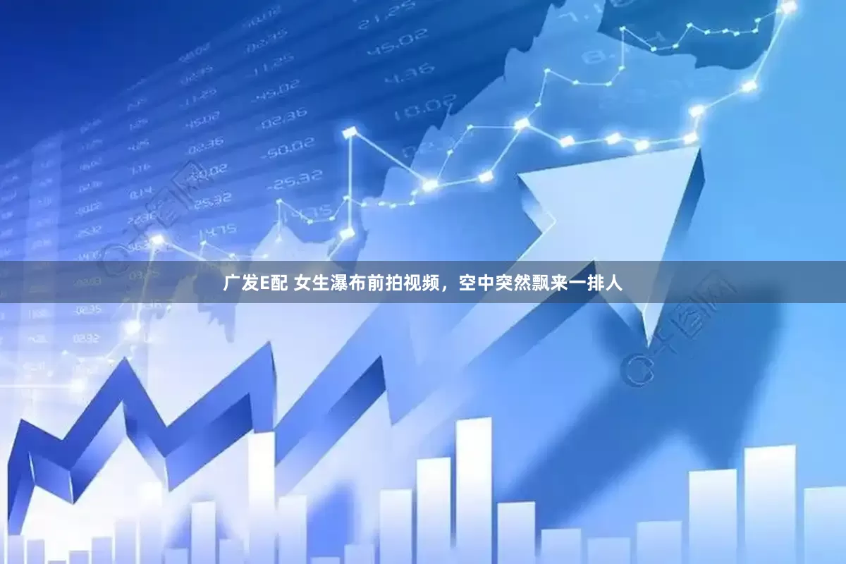 广发E配 女生瀑布前拍视频，空中突然飘来一排人