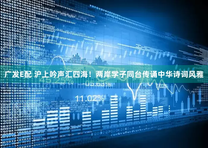 广发E配 沪上吟声汇四海！两岸学子同台传诵中华诗词风雅