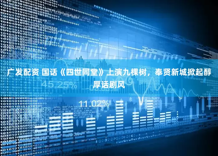 广发配资 国话《四世同堂》上演九棵树，奉贤新城掀起醇厚话剧风